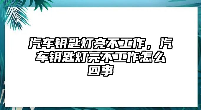 汽車鑰匙燈亮不工作，汽車鑰匙燈亮不工作怎么回事