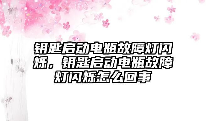 鑰匙啟動電瓶故障燈閃爍，鑰匙啟動電瓶故障燈閃爍怎么回事