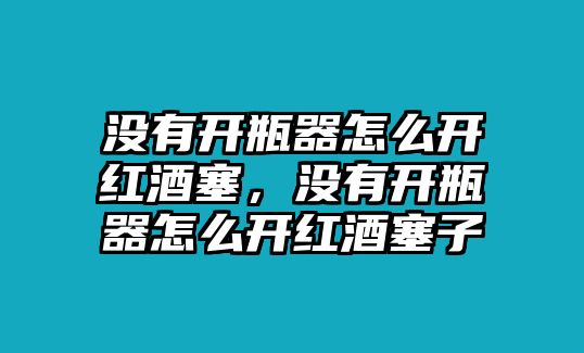 沒有開瓶器怎么開紅酒塞，沒有開瓶器怎么開紅酒塞子