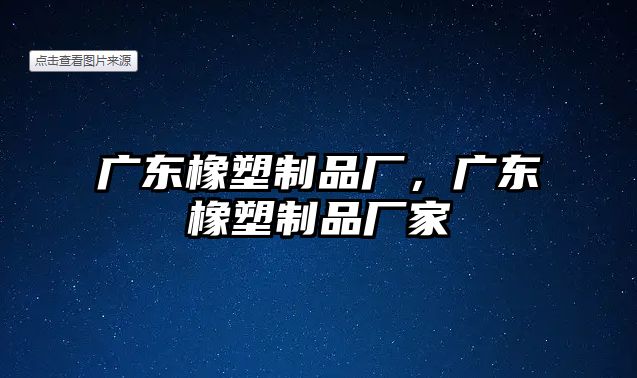 廣東橡塑制品廠，廣東橡塑制品廠家