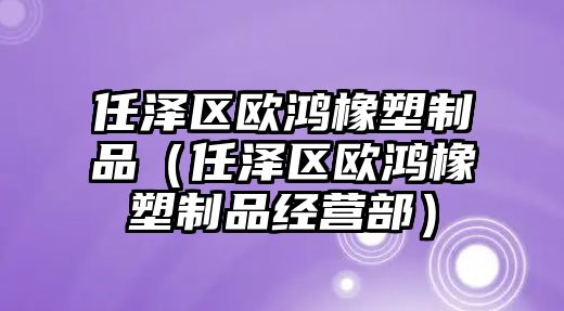 任澤區歐鴻橡塑制品（任澤區歐鴻橡塑制品經營部）