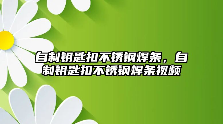 自制鑰匙扣不銹鋼焊條，自制鑰匙扣不銹鋼焊條視頻