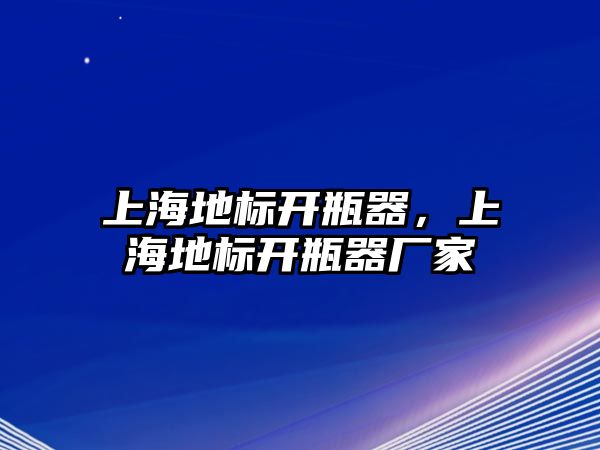 上海地標開瓶器，上海地標開瓶器廠家