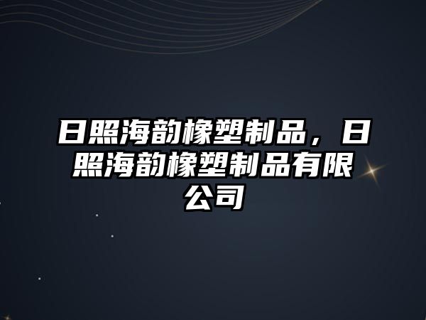 日照海韻橡塑制品，日照海韻橡塑制品有限公司