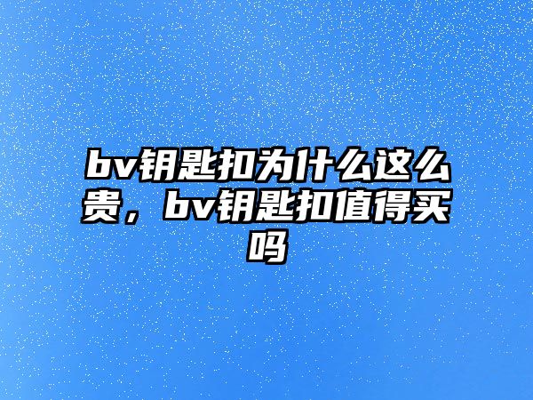 bv鑰匙扣為什么這么貴，bv鑰匙扣值得買嗎