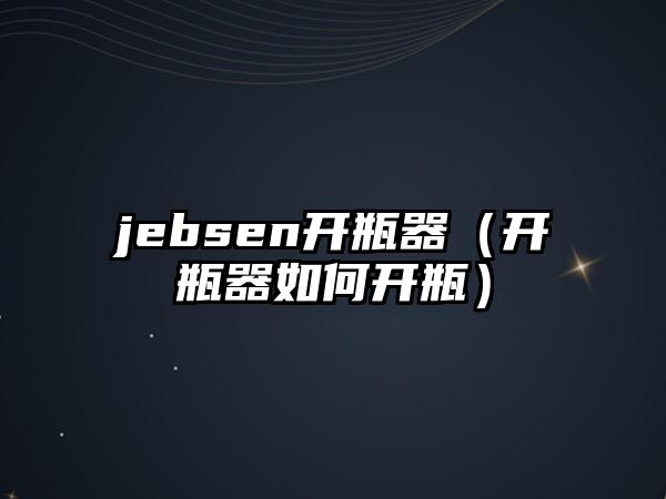 jebsen開瓶器（開瓶器如何開瓶）