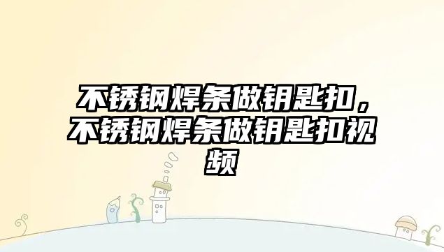 不銹鋼焊條做鑰匙扣，不銹鋼焊條做鑰匙扣視頻