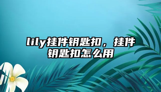 lily掛件鑰匙扣，掛件鑰匙扣怎么用