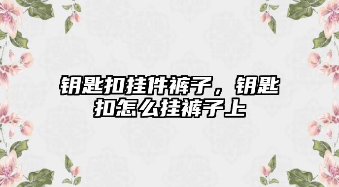 鑰匙扣掛件褲子，鑰匙扣怎么掛褲子上