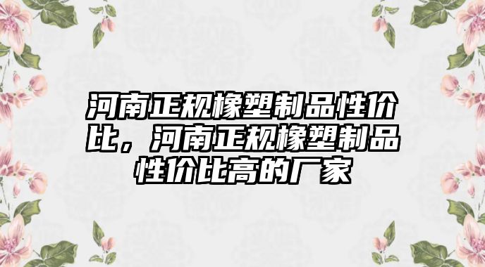 河南正規橡塑制品性價比，河南正規橡塑制品性價比高的廠家