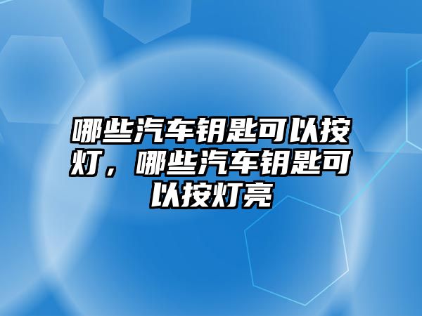 哪些汽車鑰匙可以按燈，哪些汽車鑰匙可以按燈亮