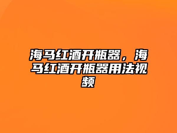 海馬紅酒開瓶器，海馬紅酒開瓶器用法視頻