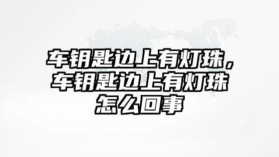 車鑰匙邊上有燈珠，車鑰匙邊上有燈珠怎么回事