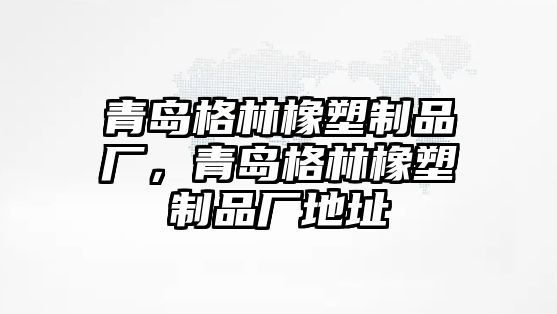 青島格林橡塑制品廠，青島格林橡塑制品廠地址