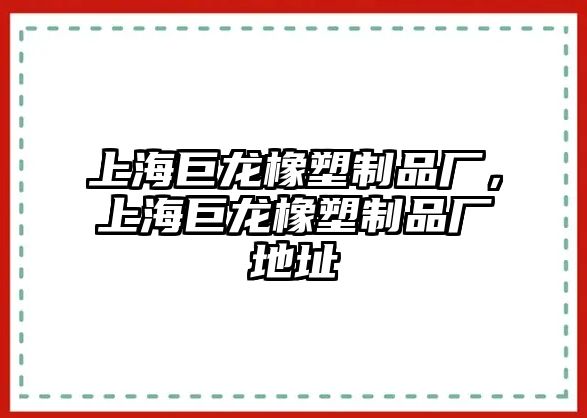 上海巨龍橡塑制品廠，上海巨龍橡塑制品廠地址