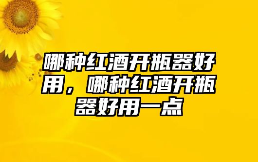 哪種紅酒開瓶器好用，哪種紅酒開瓶器好用一點