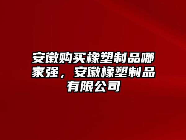 安徽購(gòu)買橡塑制品哪家強(qiáng)，安徽橡塑制品有限公司