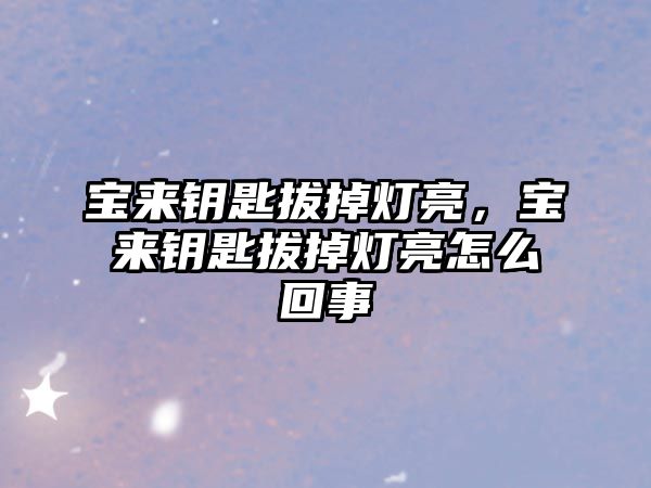 寶來鑰匙拔掉燈亮，寶來鑰匙拔掉燈亮怎么回事