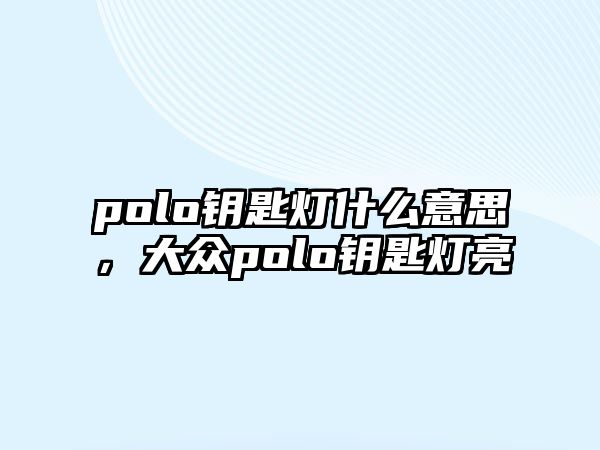 polo鑰匙燈什么意思，大眾polo鑰匙燈亮