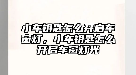 小車鑰匙怎么開啟車窗燈，小車鑰匙怎么開啟車窗燈光