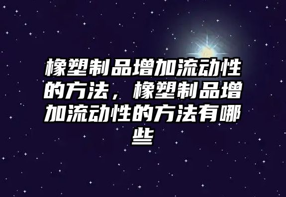 橡塑制品增加流動性的方法，橡塑制品增加流動性的方法有哪些