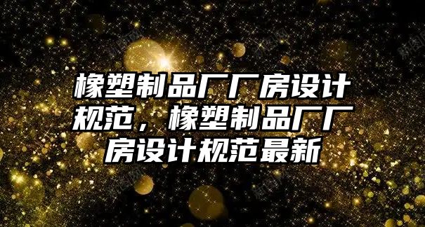 橡塑制品廠廠房設計規范，橡塑制品廠廠房設計規范最新