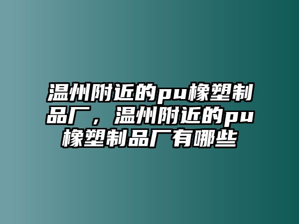 溫州附近的pu橡塑制品廠，溫州附近的pu橡塑制品廠有哪些