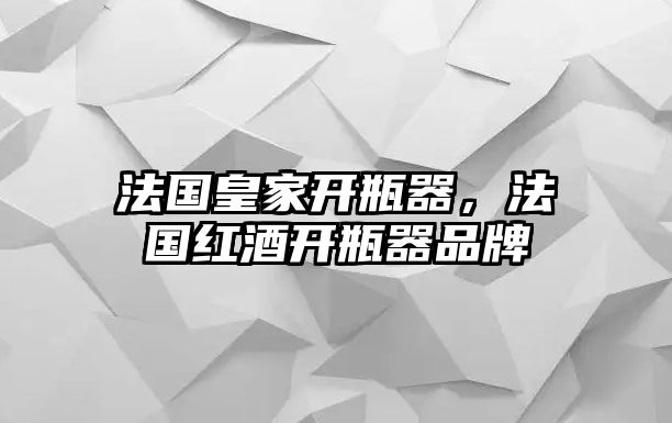 法國皇家開瓶器，法國紅酒開瓶器品牌