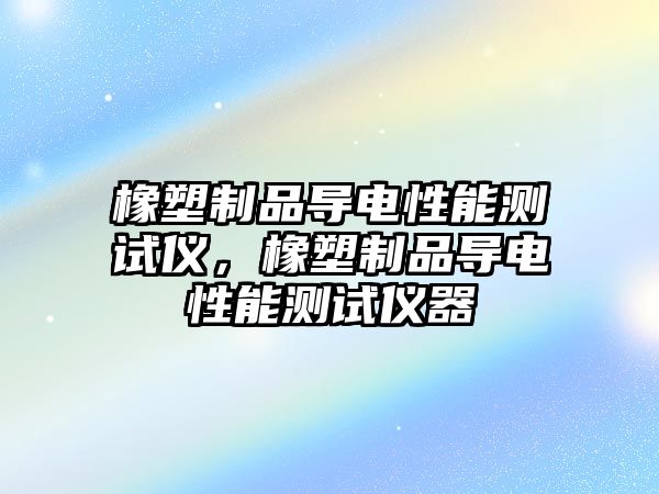 橡塑制品導電性能測試儀，橡塑制品導電性能測試儀器