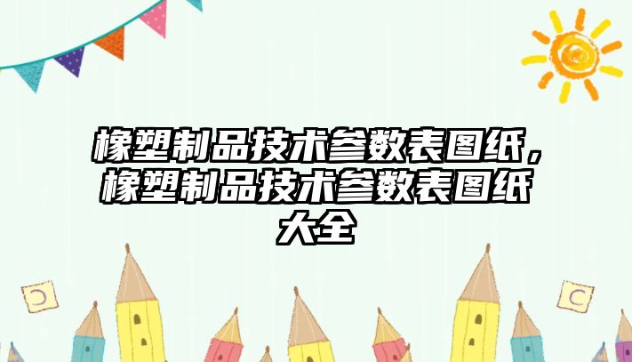 橡塑制品技術參數表圖紙，橡塑制品技術參數表圖紙大全