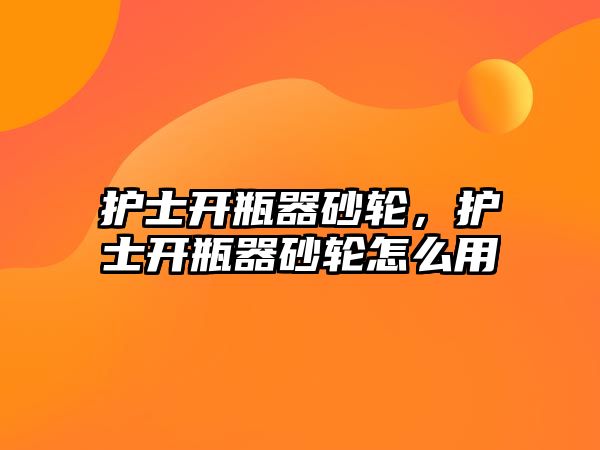 護士開瓶器砂輪，護士開瓶器砂輪怎么用