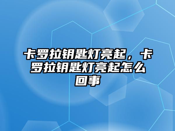 卡羅拉鑰匙燈亮起，卡羅拉鑰匙燈亮起怎么回事