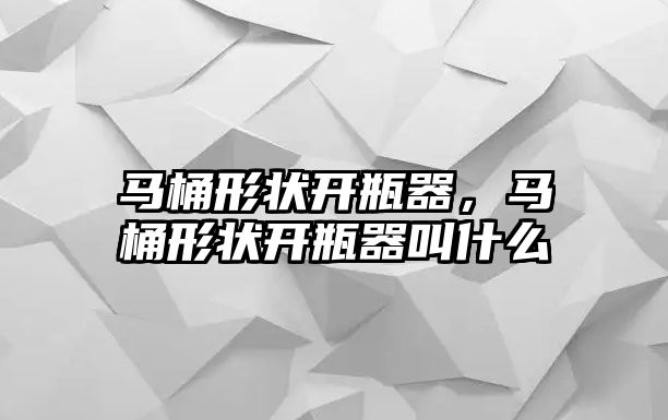 馬桶形狀開瓶器，馬桶形狀開瓶器叫什么