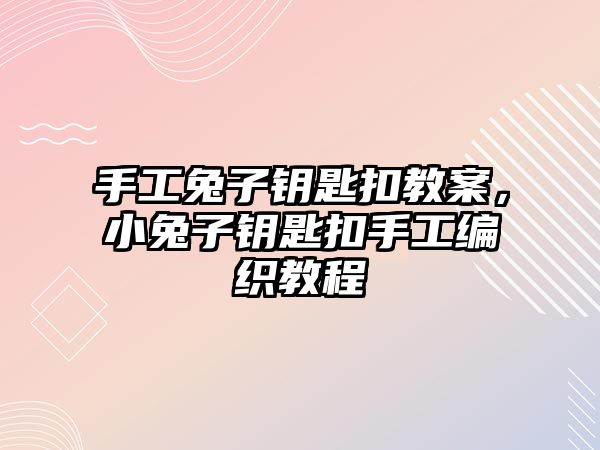 手工兔子鑰匙扣教案，小兔子鑰匙扣手工編織教程