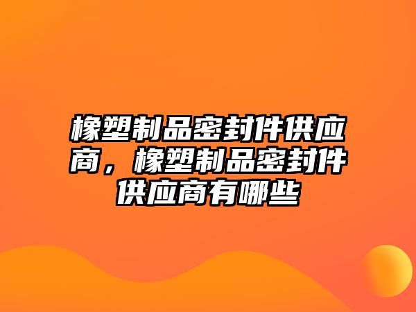 橡塑制品密封件供應商，橡塑制品密封件供應商有哪些