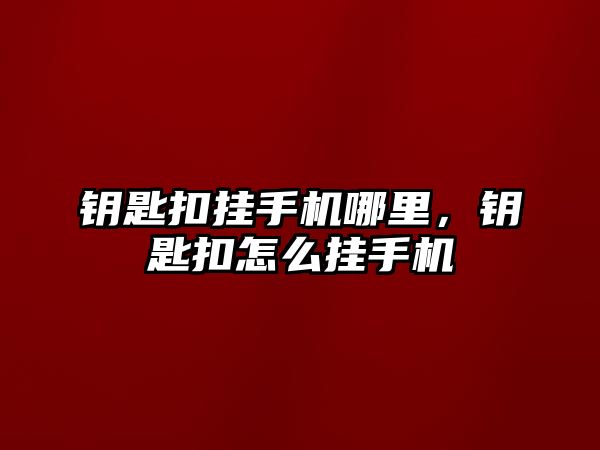 鑰匙扣掛手機哪里，鑰匙扣怎么掛手機