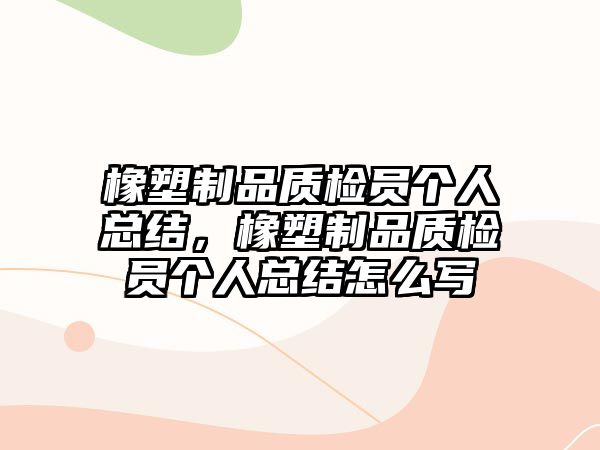 橡塑制品質檢員個人總結，橡塑制品質檢員個人總結怎么寫