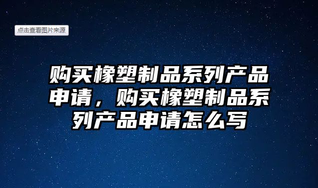 購買橡塑制品系列產品申請，購買橡塑制品系列產品申請怎么寫