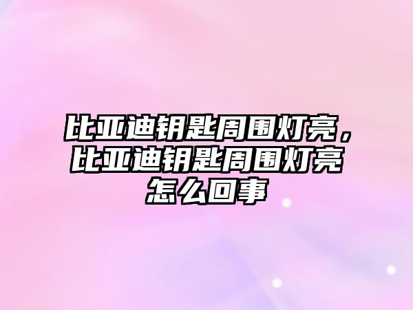 比亞迪鑰匙周圍燈亮，比亞迪鑰匙周圍燈亮怎么回事