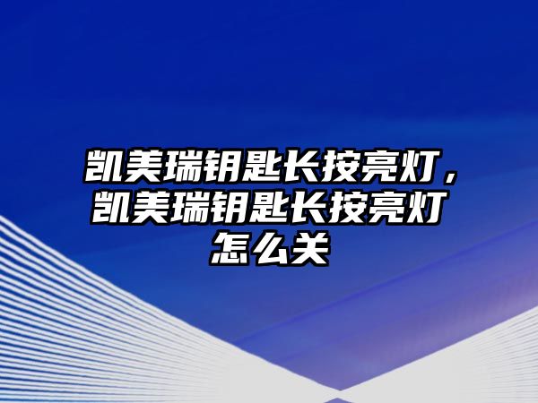 凱美瑞鑰匙長按亮燈，凱美瑞鑰匙長按亮燈怎么關