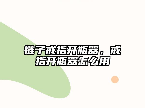 鏈子戒指開瓶器，戒指開瓶器怎么用