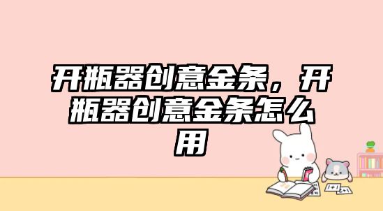 開瓶器創意金條，開瓶器創意金條怎么用