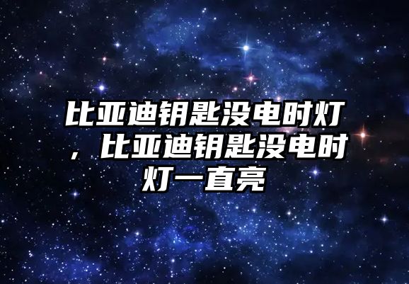 比亞迪鑰匙沒電時燈，比亞迪鑰匙沒電時燈一直亮