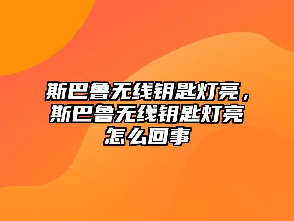 斯巴魯無線鑰匙燈亮，斯巴魯無線鑰匙燈亮怎么回事