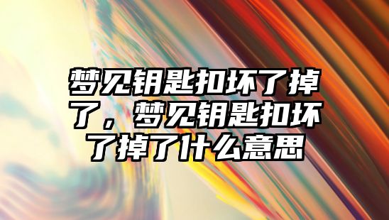 夢見鑰匙扣壞了掉了，夢見鑰匙扣壞了掉了什么意思