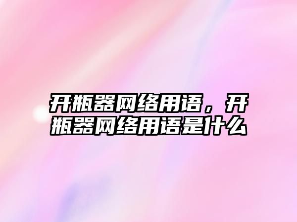 開瓶器網絡用語，開瓶器網絡用語是什么