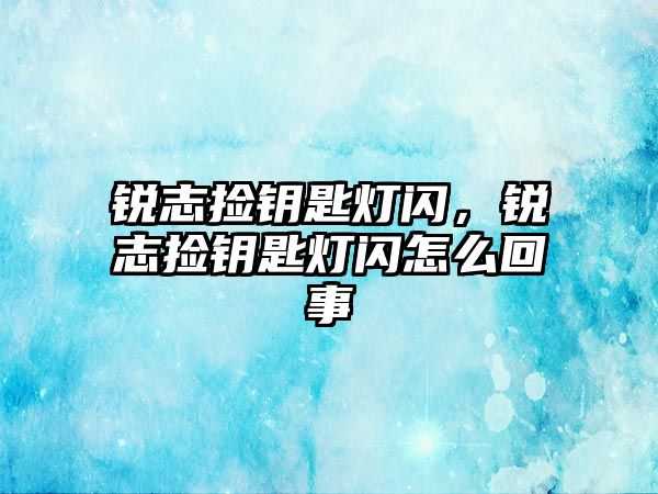 銳志撿鑰匙燈閃，銳志撿鑰匙燈閃怎么回事