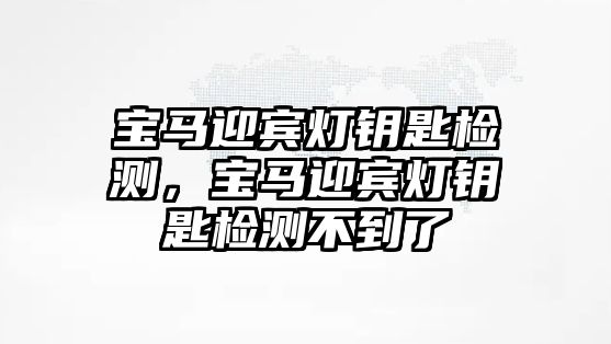 寶馬迎賓燈鑰匙檢測，寶馬迎賓燈鑰匙檢測不到了