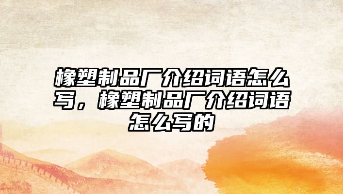 橡塑制品廠介紹詞語怎么寫，橡塑制品廠介紹詞語怎么寫的