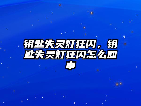 鑰匙失靈燈狂閃，鑰匙失靈燈狂閃怎么回事